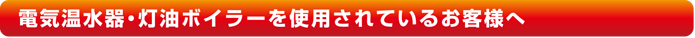 電気温水器。灯油ボイラーを使用されているお客様へ